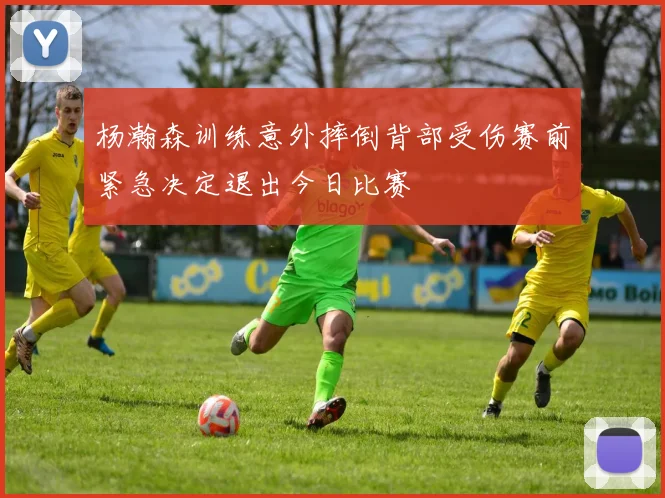 杨瀚森训练意外摔倒背部受伤赛前紧急决定退出今日比赛